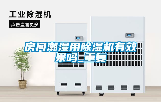 房间潮湿用除湿机有效果吗_重复