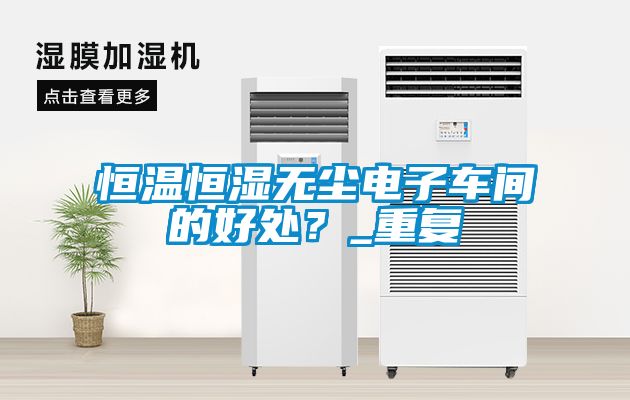 恒温恒湿无尘电子车间的好处？_重复