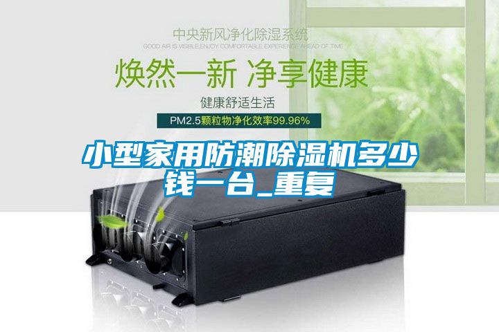 小型家用防潮除湿机多少钱一台_重复