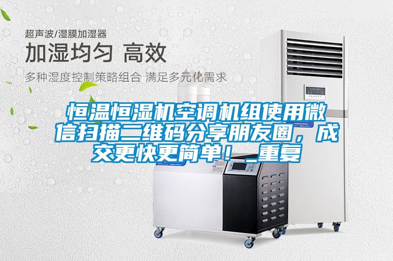 恒温恒湿机空调机组使用微信扫描二维码分享朋友圈，成交更快更简单！_重复