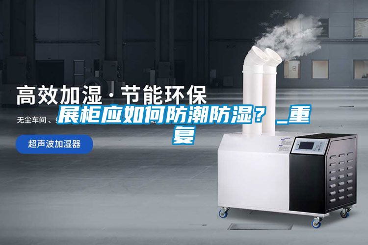 展柜应如何防潮防湿？_重复