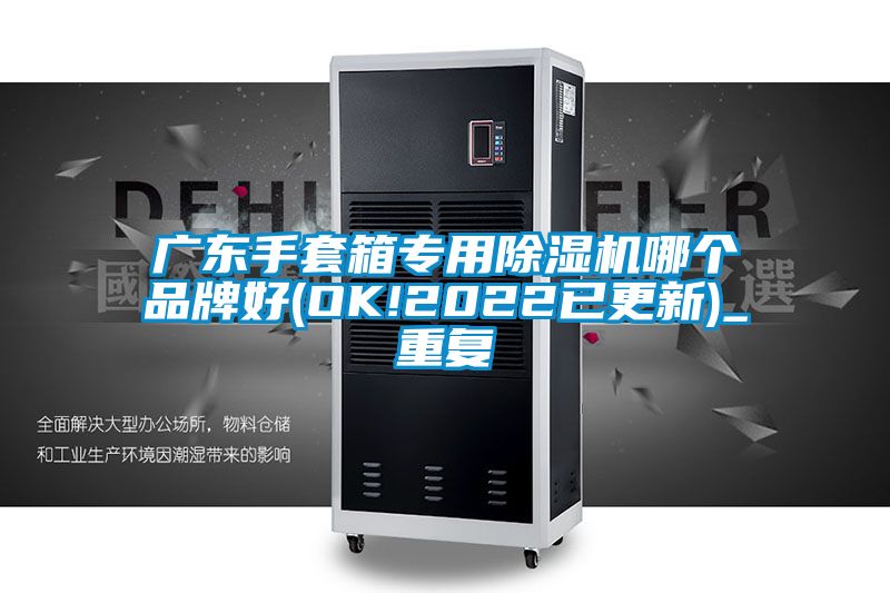 广东手套箱专用除湿机哪个品牌好(OK!2022已更新)_重复