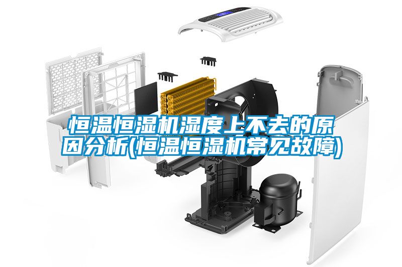 恒温恒湿机湿度上不去的原因分析(恒温恒湿机常见故障)