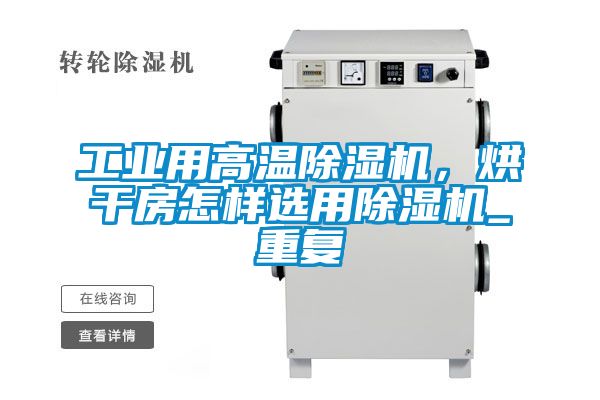 工业用高温除湿机，烘干房怎样选用除湿机_重复