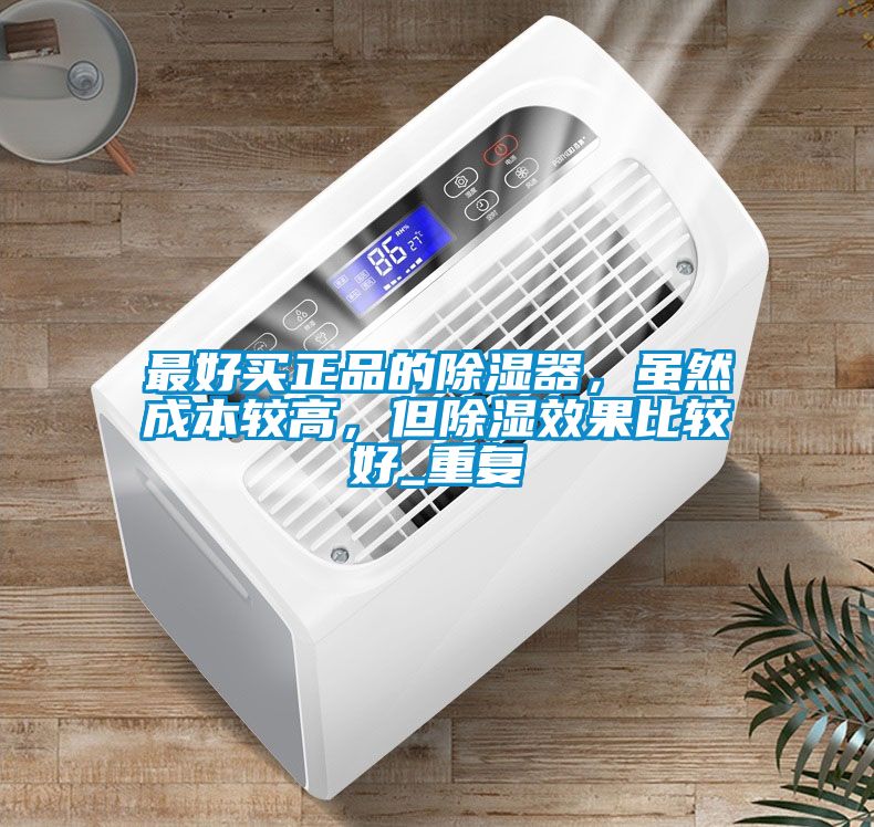 最好买正品的除湿器，虽然成本较高，但除湿效果比较好_重复