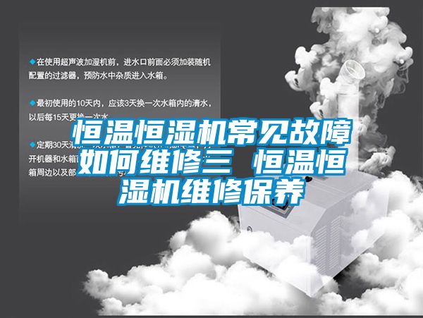 恒温恒湿机常见故障如何维修三 恒温恒湿机维修保养