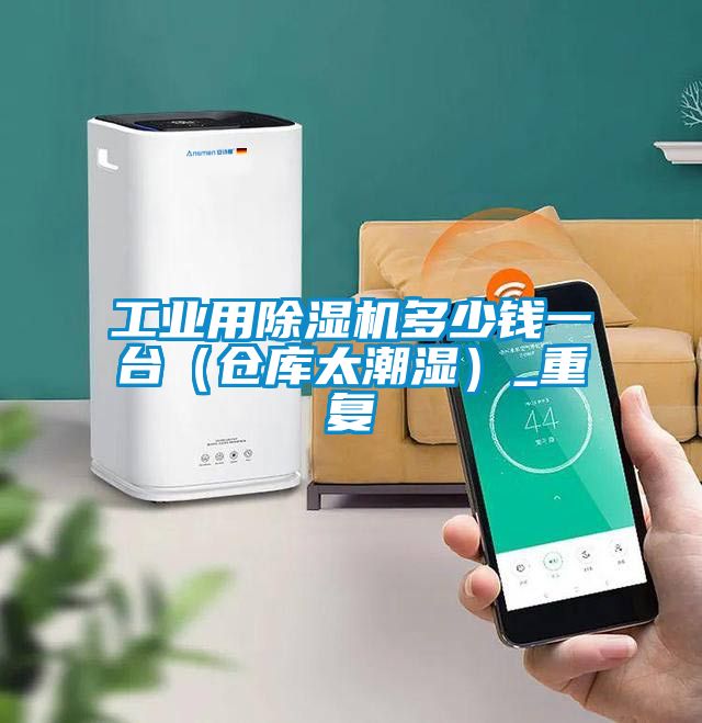 工业用除湿机多少钱一台（仓库太潮湿）_重复