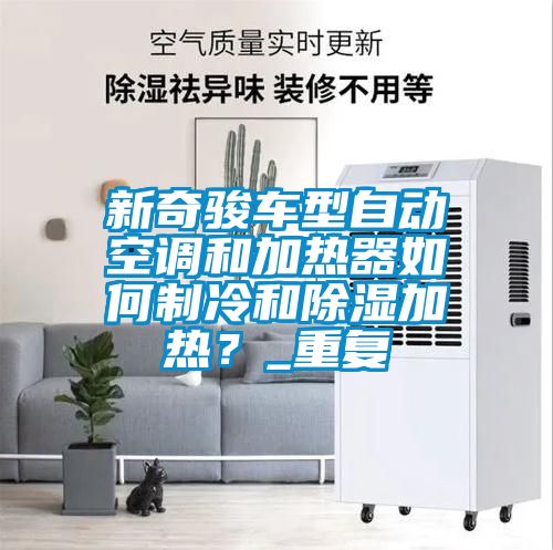 新奇骏车型自动空调和加热器如何制冷和除湿加热？_重复