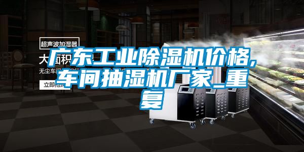 广东工业除湿机价格,车间抽湿机厂家_重复