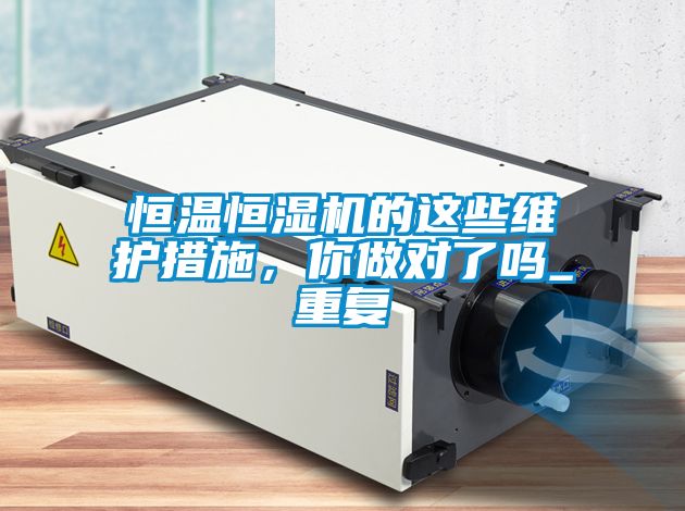 恒温恒湿机的这些维护措施，你做对了吗_重复