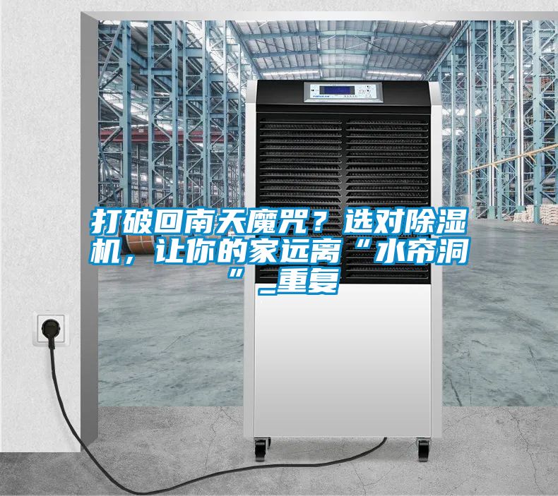 打破回南天魔咒？选对除湿机，让你的家远离“水帘洞”_重复