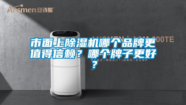 市面上除湿机哪个品牌更值得信赖？哪个牌子更好？