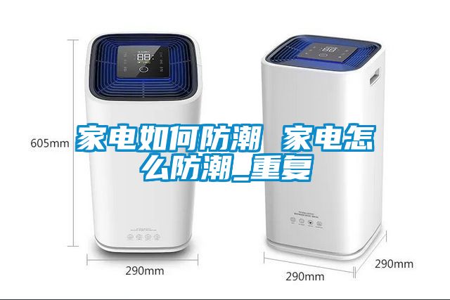 家电如何防潮 家电怎么防潮_重复