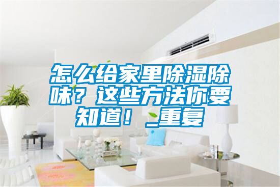 怎么给家里除湿除味？这些方法你要知道！_重复