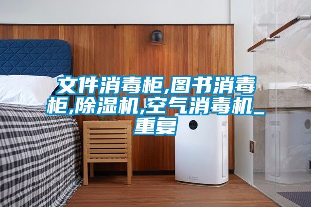 文件消毒柜,图书消毒柜,除湿机,空气消毒机_重复