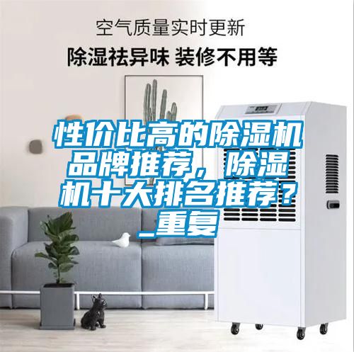 性价比高的除湿机品牌推荐，除湿机十大排名推荐？_重复
