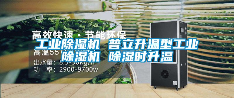 工业除湿机 普立升温型工业除湿机 除湿时升温