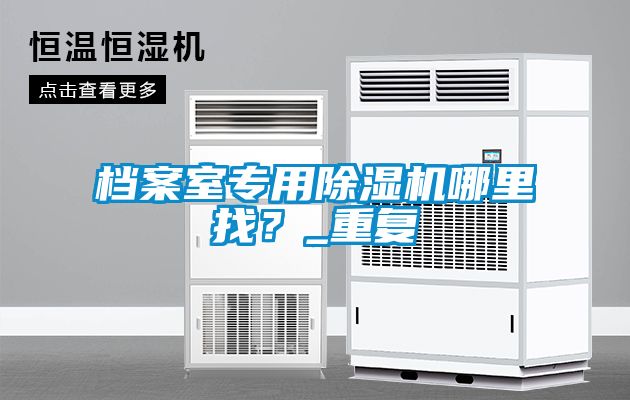 档案室专用除湿机哪里找？_重复