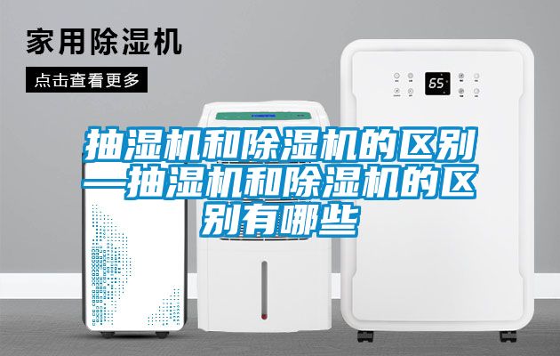 抽湿机和除湿机的区别—抽湿机和除湿机的区别有哪些