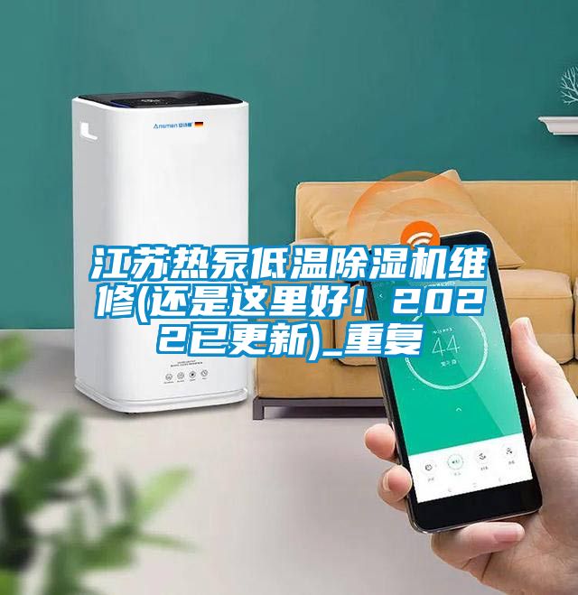 江苏热泵低温除湿机维修(还是这里好！2022已更新)_重复