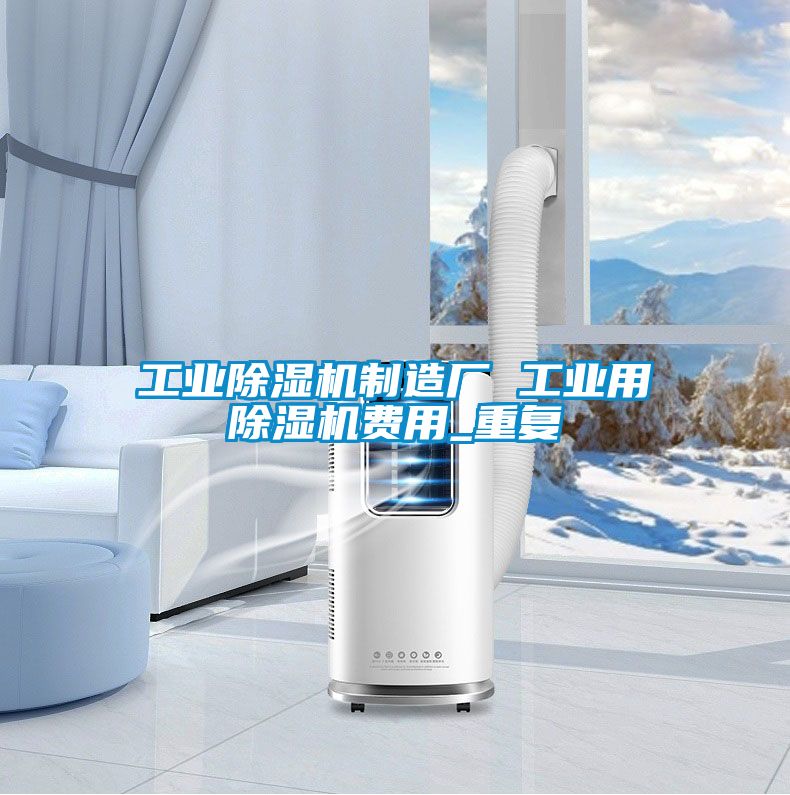工业除湿机制造厂 工业用除湿机费用_重复