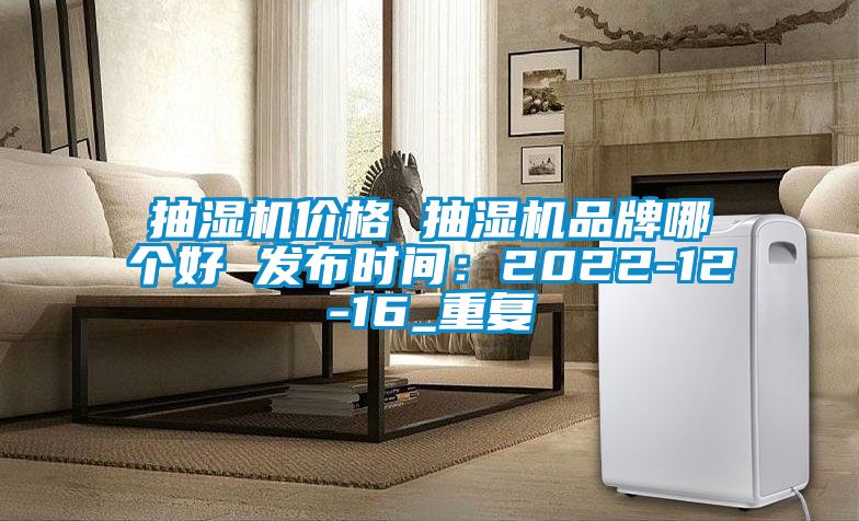 抽湿机价格 抽湿机品牌哪个好 发布时间：2022-12-16_重复