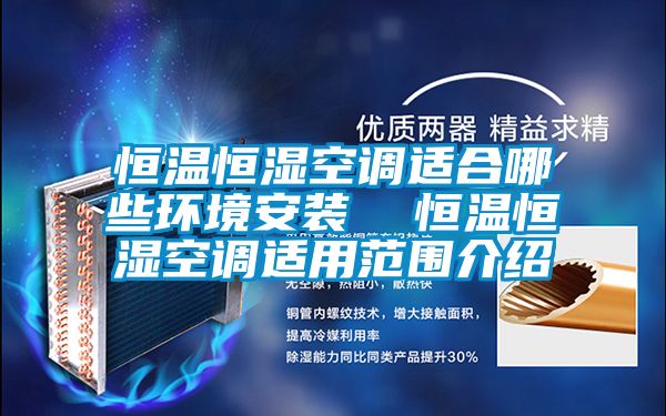 恒温恒湿空调适合哪些环境安装  恒温恒湿空调适用范围介绍