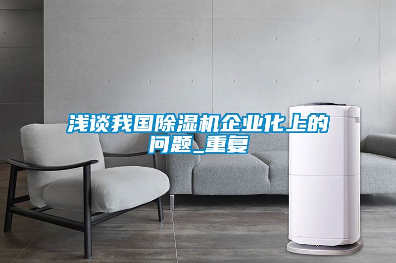 浅谈我国除湿机企业化上的问题_重复