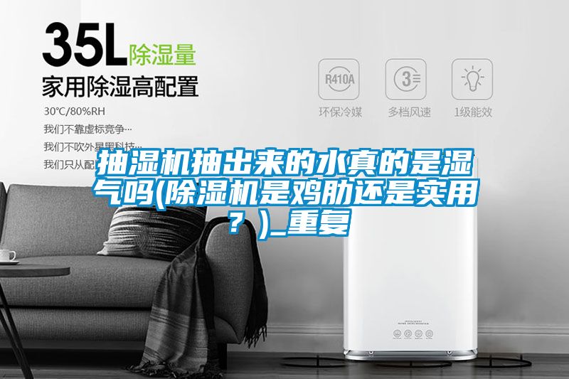 抽湿机抽出来的水真的是湿气吗(除湿机是鸡肋还是实用？)_重复