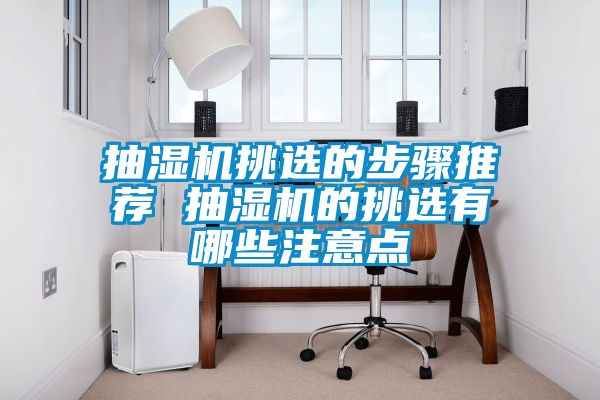 抽湿机挑选的步骤推荐 抽湿机的挑选有哪些注意点