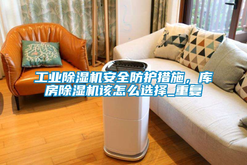 工业除湿机安全防护措施，库房除湿机该怎么选择_重复