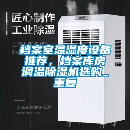 档案室温湿度设备推荐，档案库房调温除湿机选购_重复