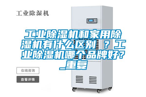 工业除湿机和家用除湿机有什么区别 ？工业除湿机哪个品牌好？_重复
