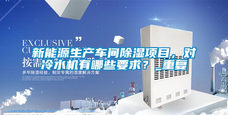 新能源生产车间除湿项目，对冷水机有哪些要求？_重复