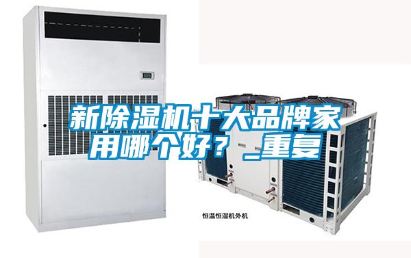 新除湿机十大品牌家用哪个好？_重复