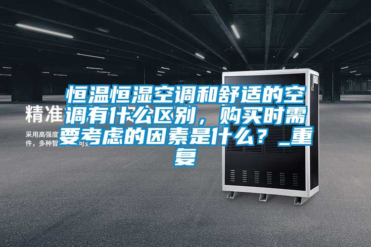 恒温恒湿空调和舒适的空调有什么区别，购买时需要考虑的因素是什么？_重复