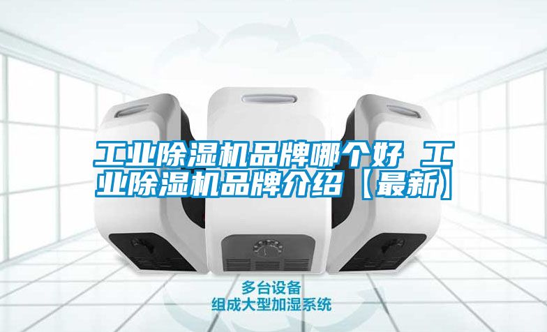 工业除湿机品牌哪个好 工业除湿机品牌介绍【最新】