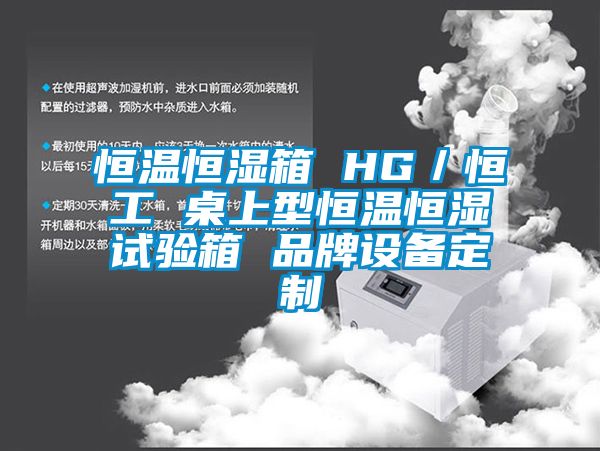 恒温恒湿箱 HG／恒工 桌上型恒温恒湿试验箱 品牌设备定制