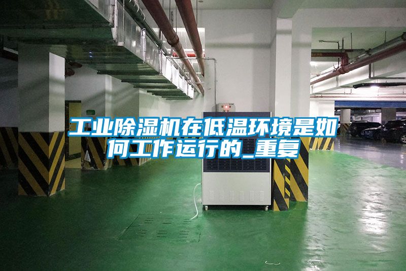 工业除湿机在低温环境是如何工作运行的_重复