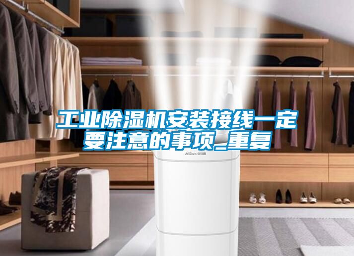 工业除湿机安装接线一定要注意的事项_重复