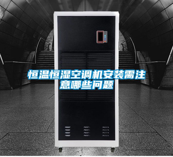 恒温恒湿空调机安装需注意哪些问题