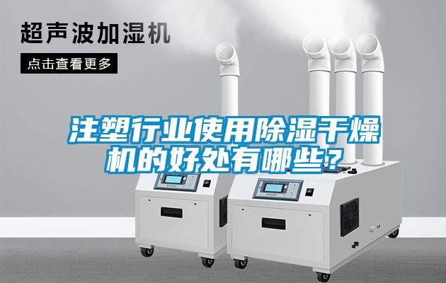 注塑行业使用除湿干燥机的好处有哪些？