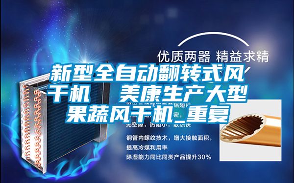新型全自动翻转式风干机  美康生产大型果蔬风干机_重复
