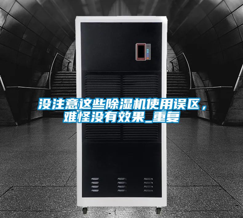 没注意这些除湿机使用误区，难怪没有效果_重复
