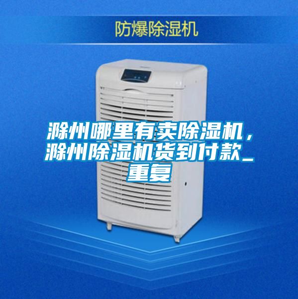 滁州哪里有卖除湿机，滁州除湿机货到付款_重复