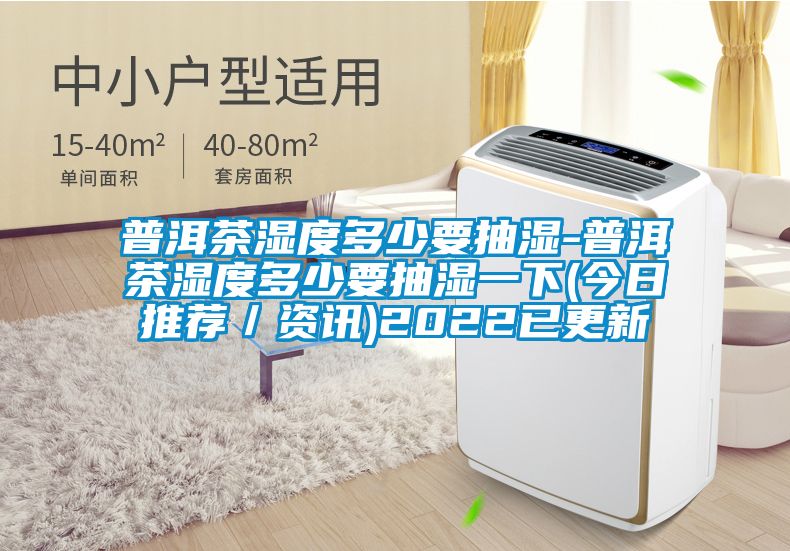 普洱茶湿度多少要抽湿-普洱茶湿度多少要抽湿一下(今日推荐／资讯)2022已更新