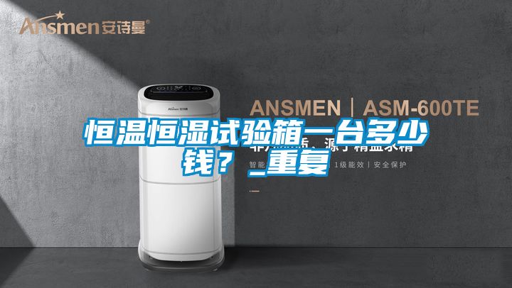 恒温恒湿试验箱一台多少钱？_重复