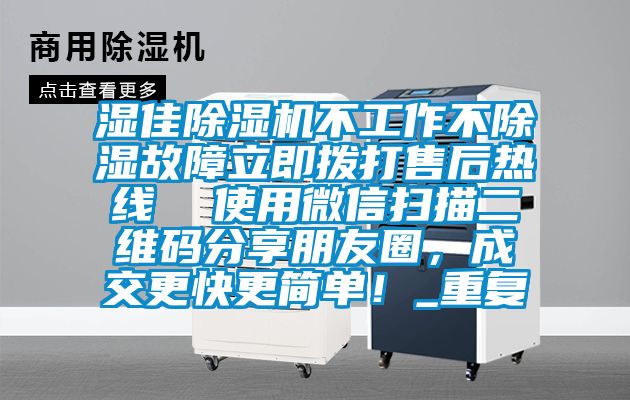 湿佳除湿机不工作不除湿故障立即拨打售后热线  使用微信扫描二维码分享朋友圈，成交更快更简单！_重复