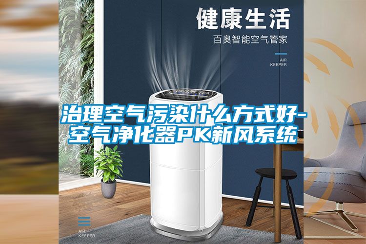 治理空气污染什么方式好-空气净化器PK新风系统