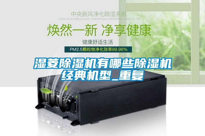 湿菱除湿机有哪些除湿机经典机型_重复